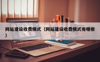 孝感网站建设收费模式（网站建设收费模式有哪些）