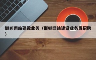 孝感邯郸网站建设业务（邯郸网站建设业务员招聘）