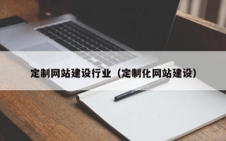 孝感定制网站建设行业（定制化网站建设）