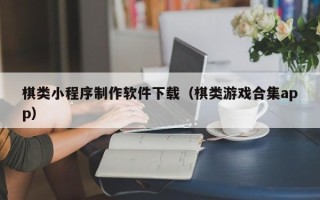 孝感棋类小程序制作软件下载（棋类游戏合集app）