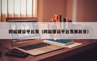 孝感网站建设平台发（网站建设平台发展前景）