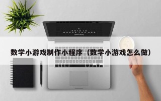 孝感数学小游戏制作小程序（数学小游戏怎么做）