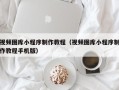 孝感视频图库小程序制作教程（视频图库小程序制作教程手机版）