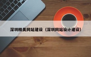 孝感深圳精美网站建设（深圳网站设计建设）