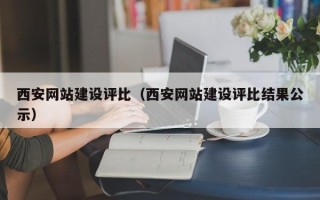 孝感西安网站建设评比（西安网站建设评比结果公示）